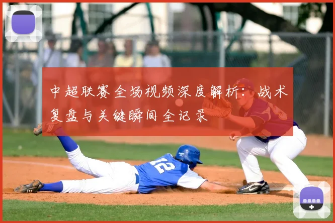 中超联赛全场视频深度解析：战术复盘与关键瞬间全记录